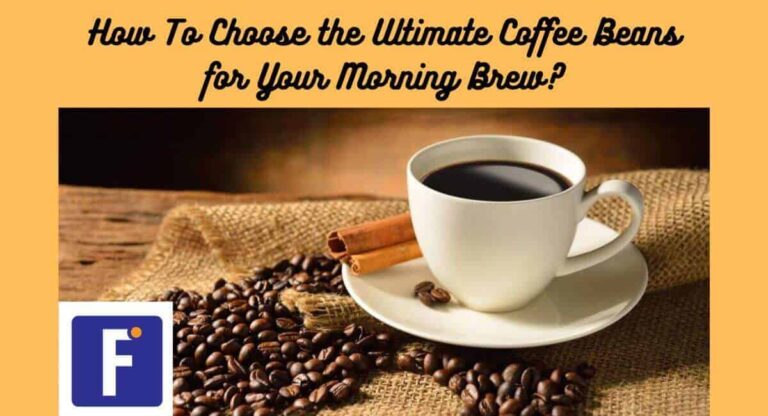 How To Choose the Ultimate Coffee Beans for Your Morning Brew?